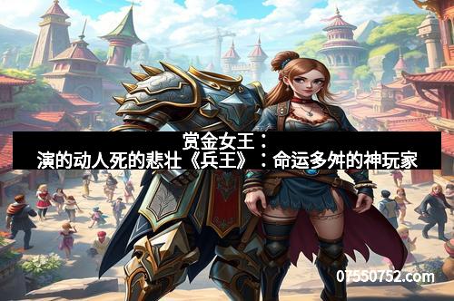 赏金女王：演的动人死的悲壮《兵王》：命运多舛的神玩家